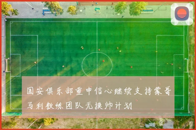 国安俱乐部重申信心继续支持蒙哥马利教练团队无换帅计划