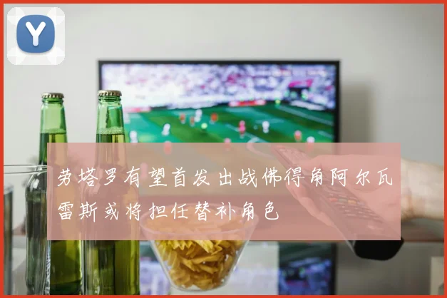 劳塔罗有望首发出战佛得角阿尔瓦雷斯或将担任替补角色