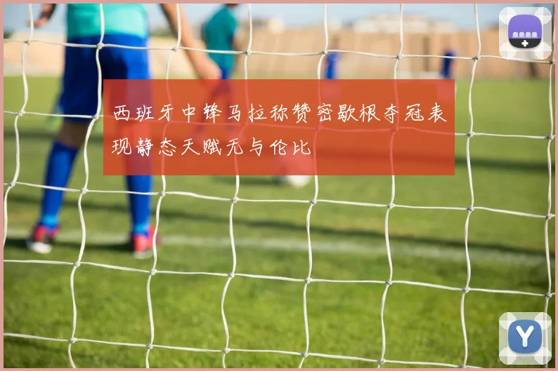 西班牙中锋马拉称赞密歇根夺冠表现静态天赋无与伦比
